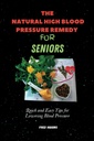 The Natural High Blood Pressure Remedy For Seniors: Quick and Easy Tips for Lowering Blood Pressure