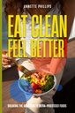Eat Clean: Feel Better.: Breaking the Addiction to Ultra-Processed Foods